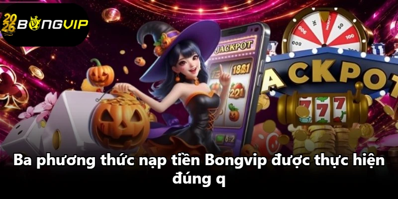 Ba phương thức nạp tiền Bongvip được thực hiện đúng q