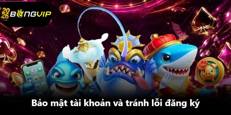 Bảo mật tài khoản và tránh lỗi đăng ký