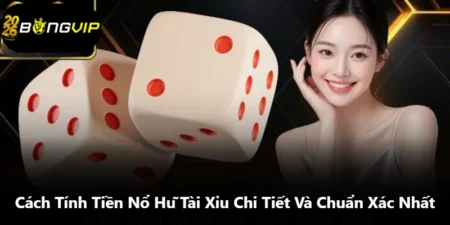 Cách Tính Tiền Nổ Hũ Tài Xỉu Chi Tiết Và Chuẩn Xác Nhất