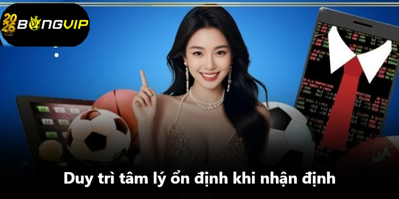 Duy trì tâm lý ổn định khi nhận định