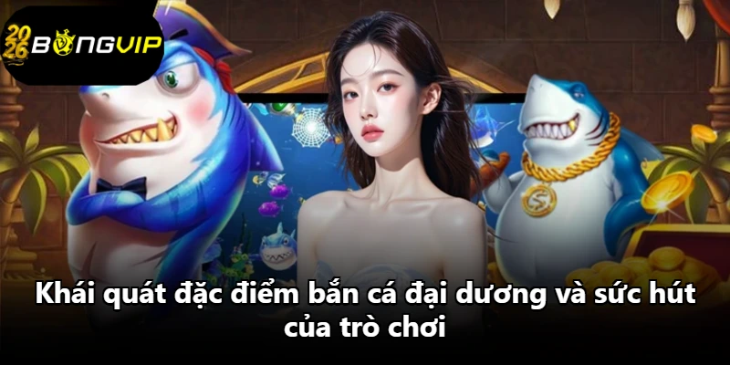 Khái quát đặc điểm bắn cá đại dương và sức hút của trò chơi Khái quát đặc điểm bắn cá đại dương và sức hút của trò chơi