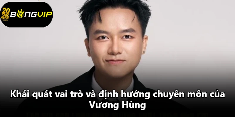 Khái quát vai trò và định hướng chuyên môn của Vương Hùng