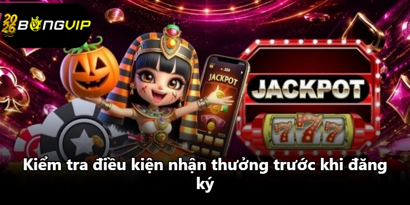 Kiểm tra điều kiện nhận thưởng trước khi đăng ký