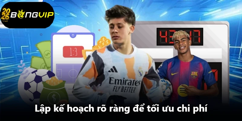 Lập kế hoạch rõ ràng để tối ưu chi phí Lập kế hoạch rõ ràng để tối ưu chi phí