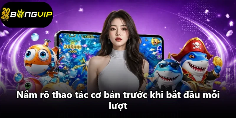 Nắm rõ thao tác cơ bản trước khi bắt đầu mỗi lượt Nắm rõ thao tác cơ bản trước khi bắt đầu mỗi lượt
