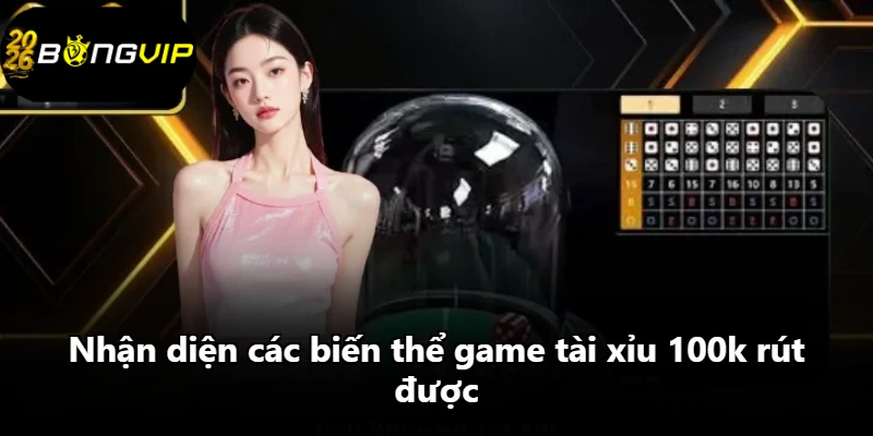 Nhận diện các biến thể game tài xỉu 100k rút được