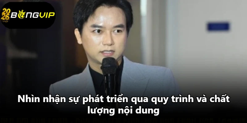 Nhìn nhận sự phát triển qua quy trình và chất lượng nội dung