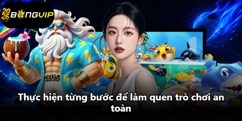 Thực hiện từng bước để làm quen trò chơi an toàn