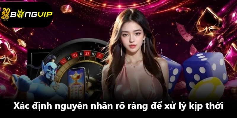 Xác định nguyên nhân rõ ràng để xử lý kịp thời