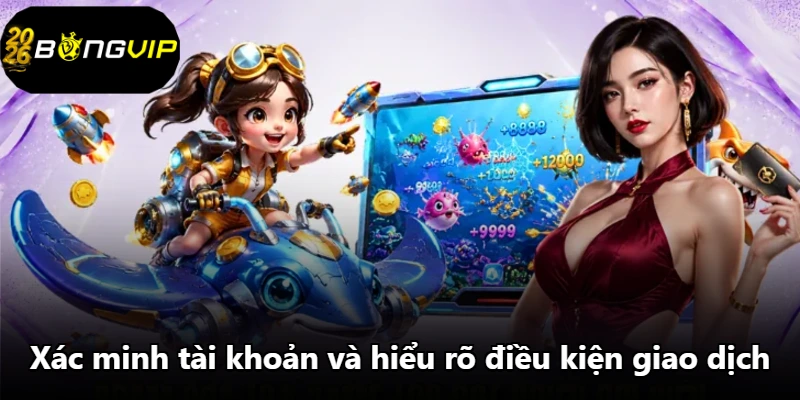 Xác minh tài khoản và hiểu rõ điều kiện giao dịch
